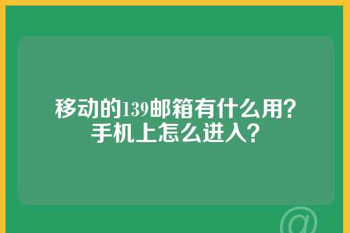 移动的139邮箱有什么用？
手机上怎么进入？