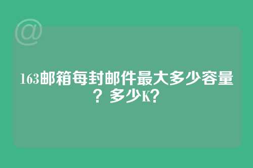 163邮箱每封邮件最大多少容量？多少K？