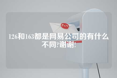 126和163都是网易公司的有什么不同?谢谢!