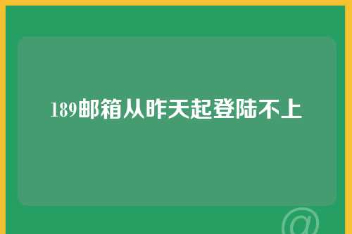189邮箱从昨天起登陆不上