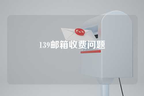 139邮箱收费问题