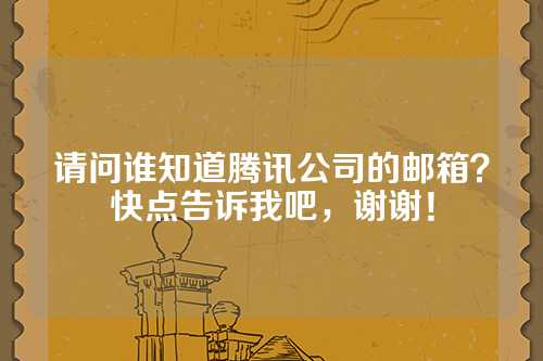 请问谁知道腾讯公司的邮箱？快点告诉我吧，谢谢！