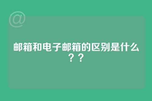 邮箱和电子邮箱的区别是什么？？
