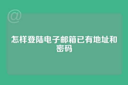 怎样登陆电子邮箱已有地址和密码