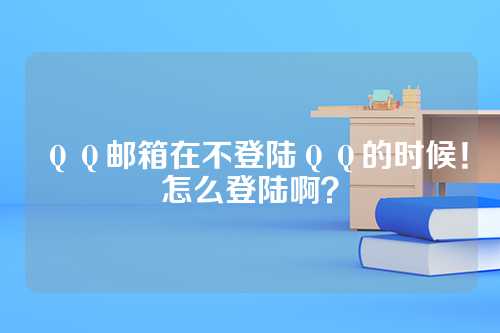 ＱＱ邮箱在不登陆ＱＱ的时候！怎么登陆啊？