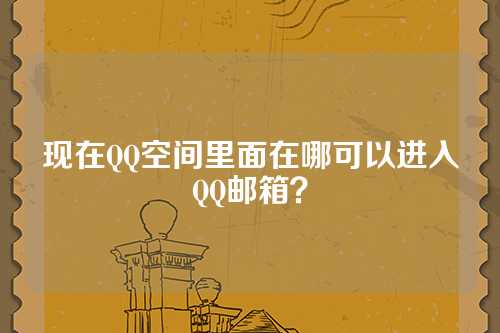 现在QQ空间里面在哪可以进入QQ邮箱？