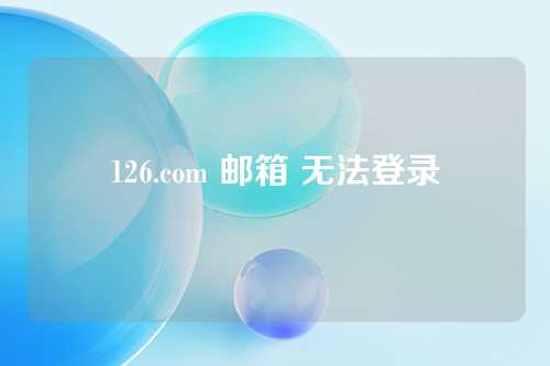 126.com 邮箱 无法登录