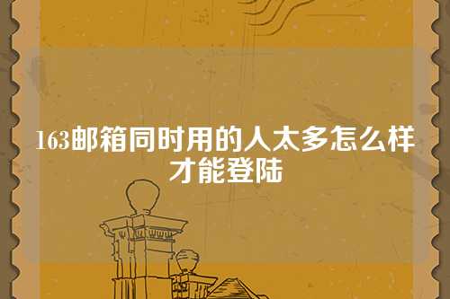 163邮箱同时用的人太多怎么样才能登陆
