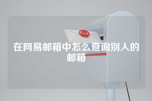 在网易邮箱中怎么查询别人的邮箱