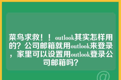 菜鸟求救！！outlook其实怎样用的？公司邮箱就用outlook来登录，家里可以设置用outlook登录公司邮箱吗？