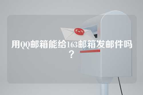 用QQ邮箱能给163邮箱发邮件吗？