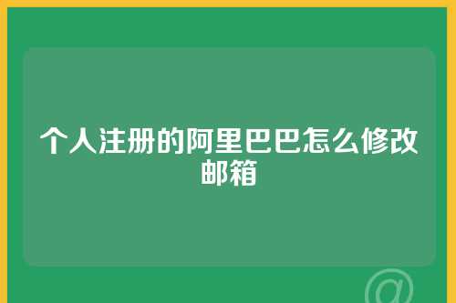 个人注册的阿里巴巴怎么修改邮箱