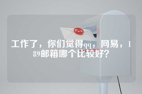 工作了，你们觉得qq，网易，189邮箱哪个比较好？