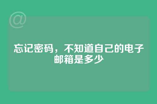 忘记密码，不知道自己的电子邮箱是多少