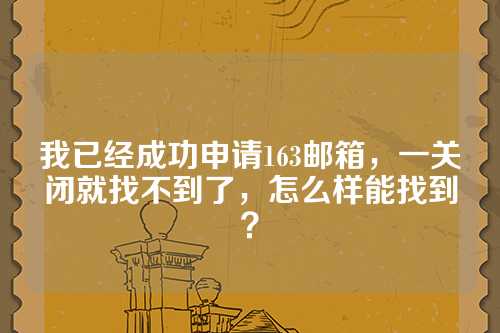 我已经成功申请163邮箱，一关闭就找不到了，怎么样能找到？