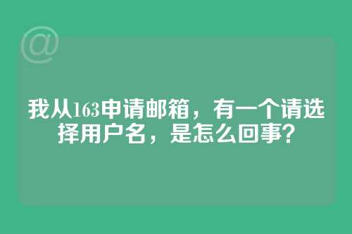我从163申请邮箱，有一个请选择用户名，是怎么回事？
