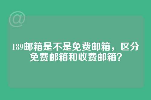 189邮箱是不是免费邮箱，区分免费邮箱和收费邮箱？
