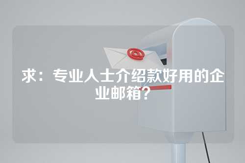 求：专业人士介绍款好用的企业邮箱？