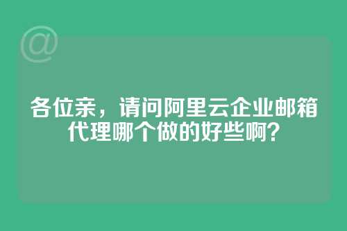 各位亲，请问阿里云企业邮箱代理哪个做的好些啊？