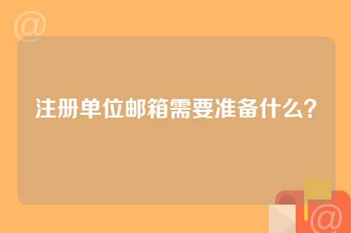 注册单位邮箱需要准备什么？