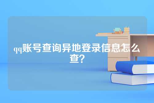 qq账号查询异地登录信息怎么查？