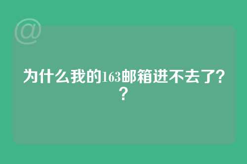 为什么我的163邮箱进不去了？？