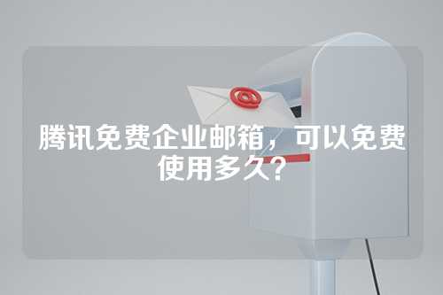 腾讯免费企业邮箱，可以免费使用多久？