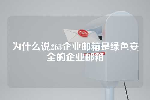 为什么说263企业邮箱是绿色安全的企业邮箱