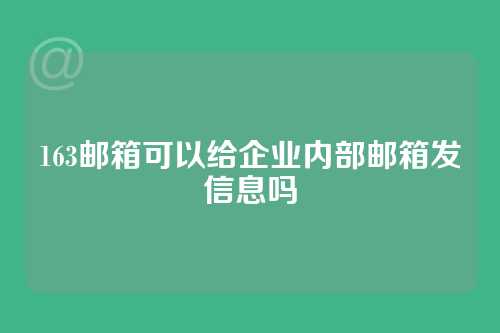 163邮箱可以给企业内部邮箱发信息吗