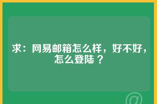 求：网易邮箱怎么样，好不好，怎么登陆 ？