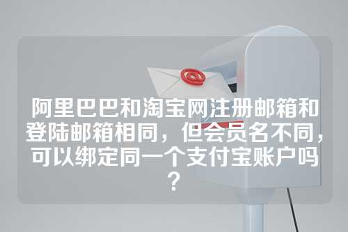 阿里巴巴和淘宝网注册邮箱和登陆邮箱相同，但会员名不同，可以绑定同一个支付宝账户吗？