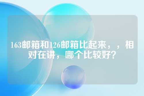 163邮箱和126邮箱比起来，，相对在讲，哪个比较好？