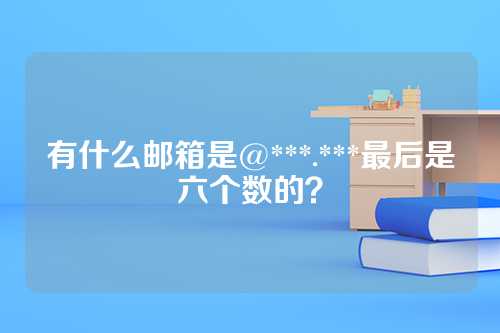 有什么邮箱是@***.***最后是六个数的？