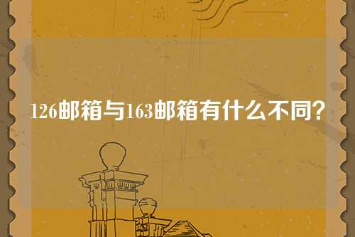 126邮箱与163邮箱有什么不同？