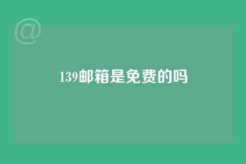 139邮箱是免费的吗