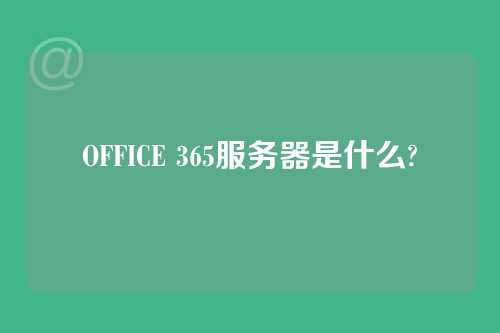 OFFICE 365服务器是什么?