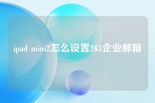 ipad mini2怎么设置263企业邮箱