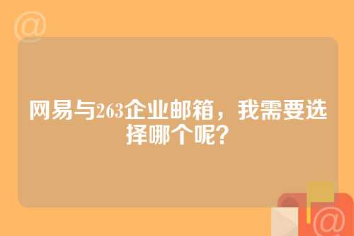 网易与263企业邮箱，我需要选择哪个呢？