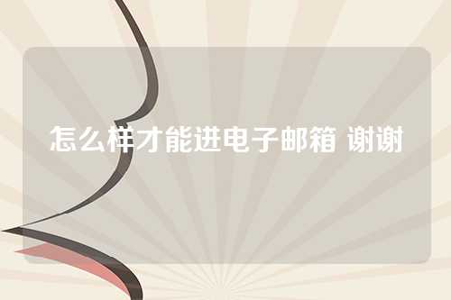 怎么样才能进电子邮箱 谢谢