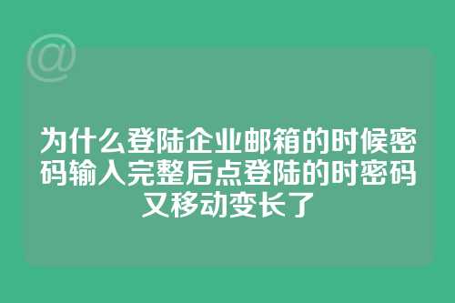 为什么登陆企业邮箱的时候密码输入完整后点登陆的时密码又移动变长了