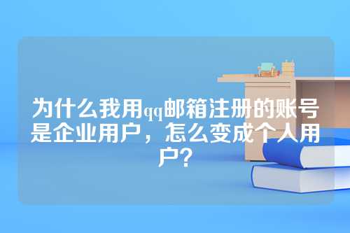 为什么我用qq邮箱注册的账号是企业用户，怎么变成个人用户？