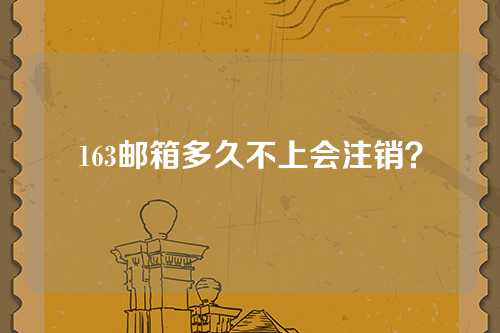 163邮箱多久不上会注销？