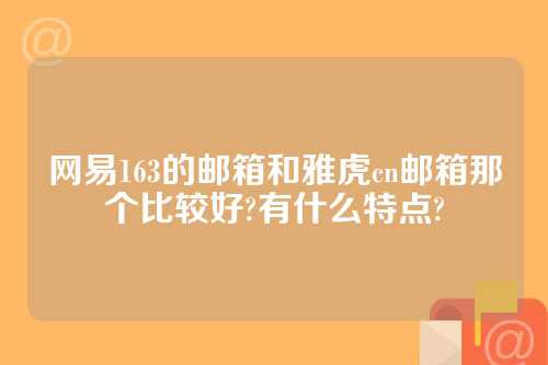 网易163的邮箱和雅虎cn邮箱那个比较好?有什么特点?