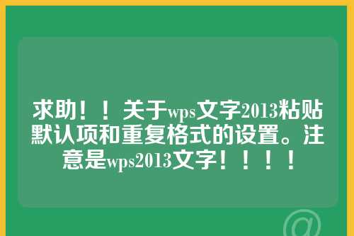 求助！！关于wps文字2013粘贴默认项和重复格式的设置。注意是wps2013文字！！！！