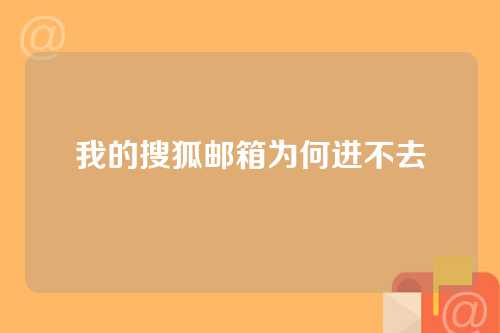 我的搜狐邮箱为何进不去