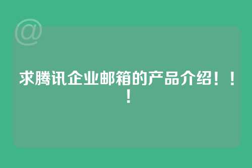 求腾讯企业邮箱的产品介绍！！！