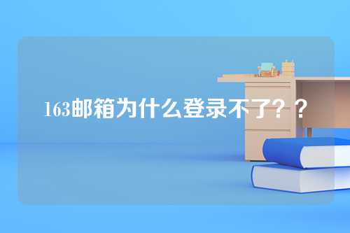 163邮箱为什么登录不了？？