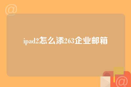 ipad2怎么添263企业邮箱