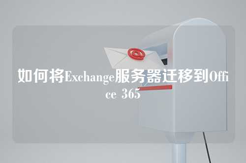 如何将Exchange服务器迁移到Office 365
