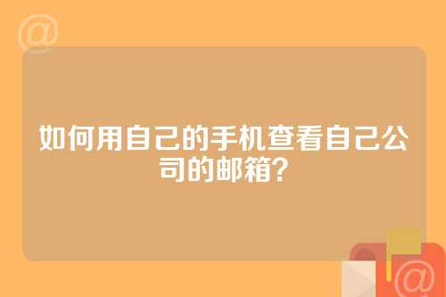 如何用自己的手机查看自己公司的邮箱？